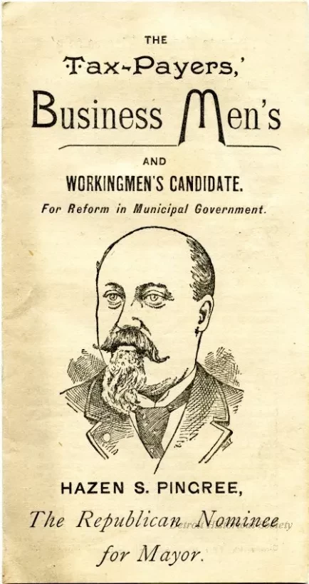 Handbill, Political - The Tax-Payers', Business Men's and Workingmen's Candidate.  For Reform in Municipal Government.  Hazen S. Pingree, The Republican Nominee for Mayor.
