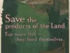 Poster - Save the products of the Land.
Eat more fish - they feed themselves.